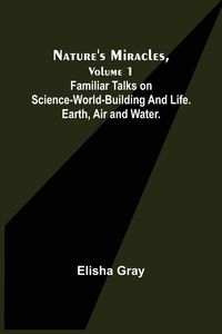 Produktbild: Nature's Miracles, Volume 1 Familiar Talks on Science--World-Building and Life. Earth, Air and Water.