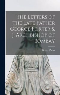 Produktbild: The Letters of the Late Father George Porter S. J. Archbishop of Bombay
