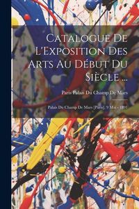 Produktbild: Catalogue De L'Exposition Des Arts Au D&eacute;but Du Si&egrave;cle ...
