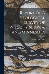 Produktbild: Report Of A Geological Survey Of Wisconsin, Iowa, And Minnesota