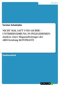 Produktbild: Nicht Mal Satt und Sauber - Unterern&auml;hrung in Pflegeheimen: Analyse Eines Magazinbeitrages der Ard-Sendung Kontraste