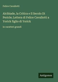 Produktbild: Alcibiade, la Critica e Il Secolo Di Pericle; Lettera di Felice Cavallotti a Yorick figlio di Yorick