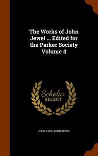 Produktbild: The Works of John Jewel ... Edited for the Parker Society Volume 4
