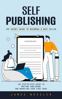 Produktbild: Self Publishing: The Secret Guide to Becoming a Best Seller (The Step-by-step Guide to Writing Publishing and Marketing Your First Book)
