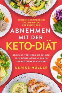 Produktbild: Abnehmen mit der Keto-Di&auml;t: Dringend notwendiges Praxiswissen f&uuml;r Einsteiger. Genau so verlieren Sie schnell und sicher Gewicht durch die ketogene Ern