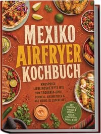 Produktbild: Mexiko Airfryer Kochbuch: Knusprige Lieblingsrezepte wie vom Taquer&iacute;a-Grill &ndash; schnell, aromatisch & mit wenig &Ouml;l zubereitet. Mit Fr&uuml;hst&uuml;ck, Fleisch & Gefl&uuml;gel, Veggie, Fingerfood, Salsas & Dips