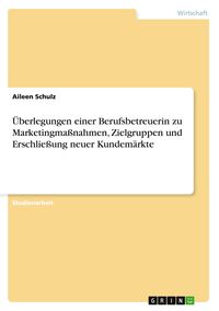 Produktbild: &Uuml;berlegungen einer Berufsbetreuerin zu Marketingma&szlig;nahmen, Zielgruppen und Erschlie&szlig;ung neuer Kundem&auml;rkte