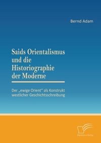 Produktbild: Saids Orientalismus und die Historiographie der Moderne: Der "ewige Orient" als Konstrukt westlicher Geschichtsschreibung