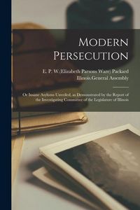 Produktbild: Modern Persecution: or Insane Asylums Unveiled, as Demonstrated by the Report of the Investigating Committee of the Legislature of Illinoi