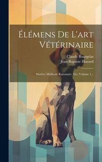 Produktbild: &Eacute;l&eacute;mens De L'art V&eacute;t&eacute;rinaire: Mati&egrave;re M&eacute;dicale Raisonn&eacute;e, Etc, Volume 1...