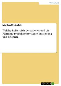 Produktbild: Welche Rolle spielt der Arbeiter und die F&uuml;hrung? Produktionssysteme, Entstehung und Beispiele