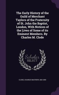 Produktbild: The Early History of the Guild of Merchant Taylors of the Fraternity of St. John the Baptist, London, With Notices of the Lives of Some of its Eminent