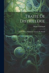 Produktbild: Trait&eacute; De Distrillerie: Industrie De La Distillation, Levures Et Alcools
