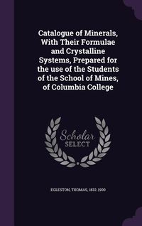 Produktbild: Catalogue of Minerals, With Their Formulae and Crystalline Systems, Prepared for the use of the Students of the School of Mines, of Columbia College