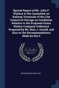 Produktbild: Special Report of Mr. John F. Wallace to the Committee on Railway Terminals of the City Council of Chicago on Conditions Relative to the Proposed Unio