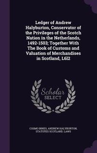 Produktbild: Ledger of Andrew Halyburton, Conservator of the Privileges of the Scotch Nation in the Netherlands, 1492-1503; Together With The Book of Customs and V