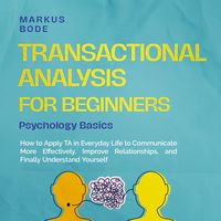 Produktbild: Transactional Analysis for Beginners &ndash; Psychology Basics: How to Apply TA in Everyday Life to Communicate More Effectively, Improve Relationships, and Finally Understand Yourself