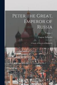 Produktbild: Peter the Great, Emperor of Russia: A Study of Historical Biography; Volume 1