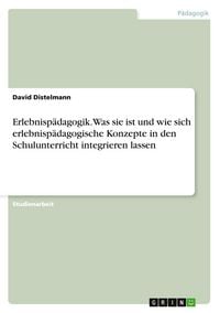 Produktbild: Erlebnisp&auml;dagogik. Was sie ist und wie sich erlebnisp&auml;dagogische Konzepte in den Schulunterricht integrieren lassen