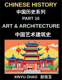 Produktbild: Chinese History Chronicles (Part 10)- Art and Architecture Through the Ages, Temples, Palaces, Calligraphy, and Traditional Cultural Heritage Explaine