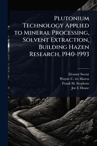 Produktbild: Plutonium Technology Applied to Mineral Processing, Solvent Extraction, Building Hazen Research, 1940-1993