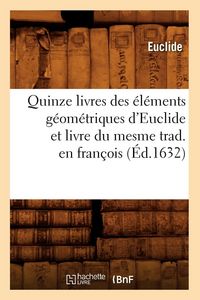 Produktbild: Quinze livres des &eacute;l&eacute;ments g&eacute;om&eacute;triques d'Euclide et livre du mesme trad. en fran&ccedil;ois (&Eacute;d.1632)