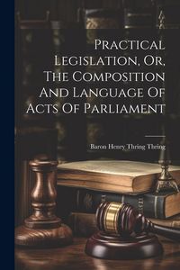 Produktbild: Practical Legislation, Or, The Composition And Language Of Acts Of Parliament