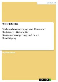 Produktbild: Verbrauchermotivation und Consumer Resistance - Gr&uuml;nde f&uuml;r Konsumverweigerung und deren Bew&auml;ltigung