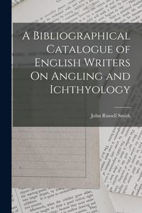 Produktbild: A Bibliographical Catalogue of English Writers On Angling and Ichthyology