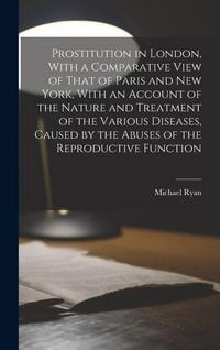 Produktbild: Prostitution in London, With a Comparative View of That of Paris and New York, With an Account of the Nature and Treatment of the Various Diseases, Ca
