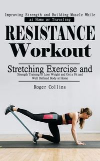 Produktbild: Resistance Workout: Improving Strength and Building Muscle While at Home or Traveling (Stretching Exercise and Strength Training to Lose Weight and Ge
