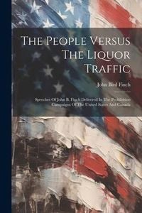 Produktbild: The People Versus The Liquor Traffic: Speeches Of John B. Finch Delivered In The Prohibition Campaigns Of The United States And Canada
