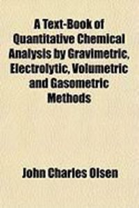 Produktbild: A Text-Book of Quantitative Chemical Analysis by Gravimetric, Electrolytic, Volumetric and Gasometric Methods