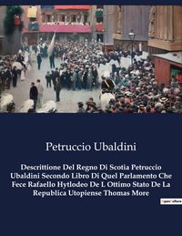 Produktbild: Descrittione Del Regno Di Scotia Petruccio Ubaldini Secondo Libro Di Quel Parlamento Che Fece Rafaello Hytlodeo De L Ottimo Stato De La Republica Utop