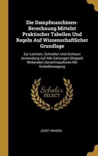 Produktbild: Die Dampfmaschinen-Berechnung Mittelst Praktischer Tabellen Und Regeln Auf Wissenschaftlicher Grundlage