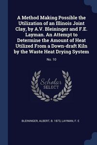 Produktbild: A Method Making Possible the Utilization of an Illinois Joint Clay, by A.V. Bleininger and F.E. Layman. An Attempt to Determine the Amount of Heat Uti