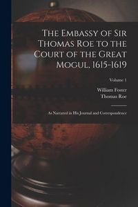 Produktbild: The Embassy of Sir Thomas Roe to the Court of the Great Mogul, 1615-1619: As Narrated in His Journal and Correspondence; Volume 1