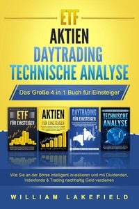 Produktbild: ETF - AKTIEN - DAYTRADING - TECHNISCHE ANALYSE - Das Gro&szlig;e 4 in 1 Buch f&uuml;r Einsteiger: Wie Sie an der B&ouml;rse intelligent investieren und mit Dividenden, Indexfonds & Trading nachhaltig Geld verdienen