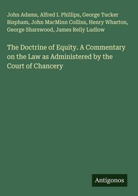 Produktbild: The Doctrine of Equity. A Commentary on the Law as Administered by the Court of Chancery