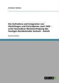 Produktbild: Die Aufnahme und Integration von Fl&uuml;chtlingen und Vertriebenen nach 1945 - unter besonderer Ber&uuml;cksichtigung des heutigen Bundeslandes Sachsen - Anhal