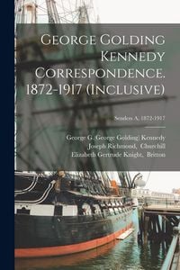 Produktbild: George Golding Kennedy Correspondence. 1872-1917 (inclusive); Senders A, 1872-1917