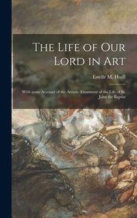 Produktbild: The Life of Our Lord in Art: With Some Account of the Artistic Treatment of the Life of St. John the Baptist