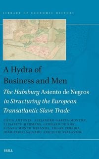 Produktbild: A Hydra of Business and Men: The Habsburg Asiento de Negros in Structuring the European Transatlantic Slave Trade