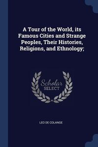 Produktbild: A Tour of the World, its Famous Cities and Strange Peoples, Their Histories, Religions, and Ethnology;