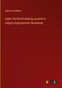 Produktbild: Ueber die Beschneidung zun&auml;cht in religi&ouml;s-dogmatischer Beziehung