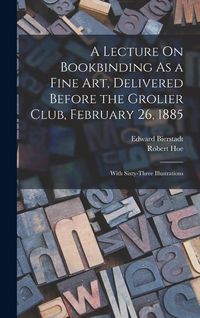 Produktbild: A Lecture On Bookbinding As a Fine Art, Delivered Before the Grolier Club, February 26, 1885