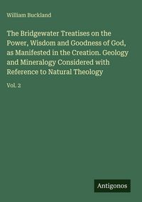 Produktbild: The Bridgewater Treatises on the Power, Wisdom and Goodness of God, as Manifested in the Creation. Geology and Mineralogy Considered with Reference to Natural Theology