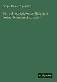 Produktbild: Pedro el negro, o, los bandidos de la Lorena: Drama en cinco actos