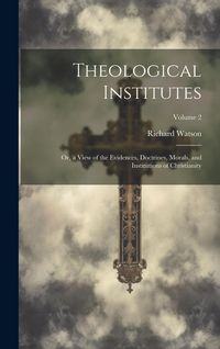Produktbild: Theological Institutes: Or, a View of the Evidences, Doctrines, Morals, and Institutions of Christianity; Volume 2