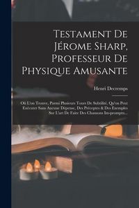 Produktbild: Testament De J&eacute;rome Sharp, Professeur De Physique Amusante: O&ugrave; L'on Trouve, Parmi Plusieurs Tours De Subtilit&eacute;, Qu'on Peut Ex&eacute;cuter Sans Aucune D&eacute;pens